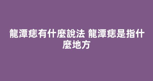 龍潭痣有什麼說法 龍潭痣是指什麼地方